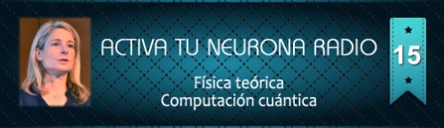 Activa Tu Neurona Radio Nº15 Lisa Randall & Juan Ignacio Cirac